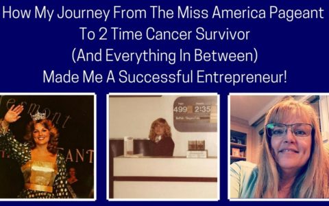 My Journey From The Miss America Pageant – To Two Time Cancer Survivor - To Successful Entrepreneur